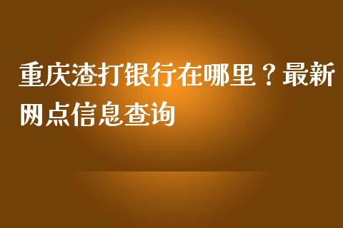 重庆渣打银行在哪里？最新网点信息查询_https://wap.78312.cn_期货开户_第1张