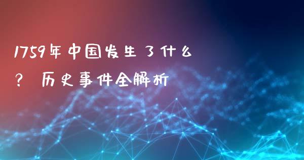 1759年中国发生了什么？ 历史事件全解析_https://wap.78312.cn_外汇交易_第1张