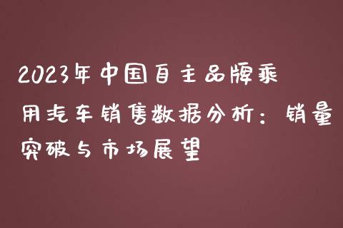 2023年中国自主品牌乘用汽车销售数据分析：销量突破与市场展望_https://wap.78312.cn_全球市场_第1张