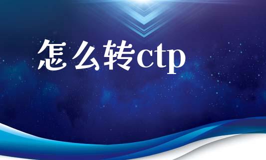 怎么转ctp_https://wap.78312.cn_外汇交易_第1张