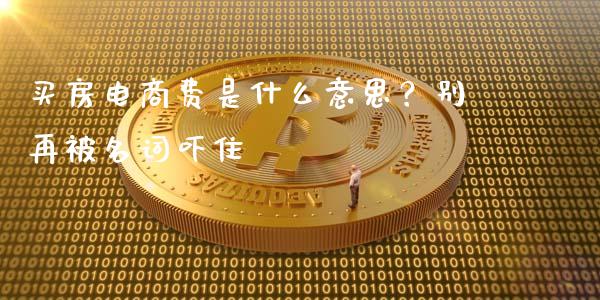 买房电商费是什么意思？别再被名词吓住_https://wap.78312.cn_财经新闻_第1张