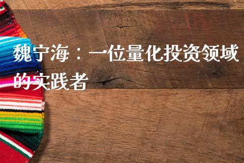 魏宁海：一位量化投资领域的实践者_https://wap.78312.cn_债券资讯_第1张