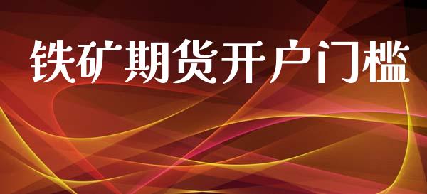 铁矿期货开户门槛_https://wap.78312.cn_财经新闻_第1张