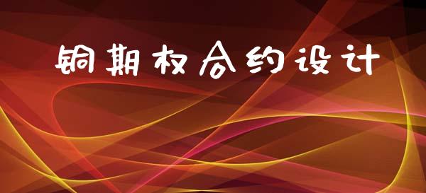 铜期权合约设计_https://wap.78312.cn_财经新闻_第1张
