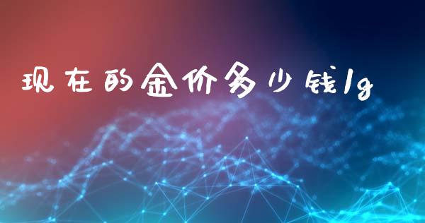 现在的金价多少钱1g_https://wap.78312.cn_期货开户_第1张