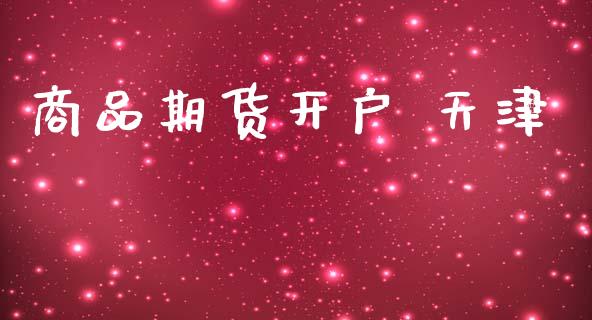 商品期货开户 天津_https://wap.78312.cn_期货开户_第1张