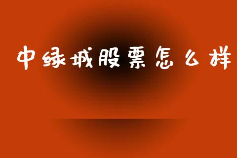 中绿城股票怎么样_https://wap.78312.cn_全球市场_第1张