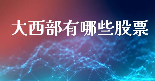 大西部有哪些股票_https://wap.78312.cn_全球市场_第1张