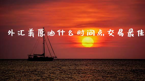 外汇美原油什么时间点交易最佳_https://wap.78312.cn_全球市场_第1张