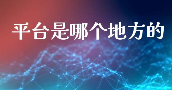 平台是哪个地方的_https://wap.78312.cn_财经新闻_第1张