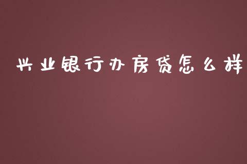 兴业银行办房贷怎么样_https://wap.78312.cn_金融监管_第1张
