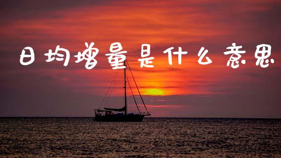 日均增量是什么意思_https://wap.78312.cn_期货开户_第1张