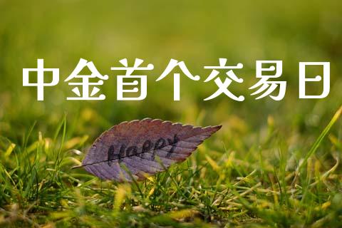 中金首个交易日_https://wap.78312.cn_外汇交易_第1张