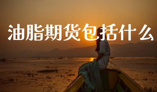油脂期货包括什么_https://wap.78312.cn_金融监管_第1张