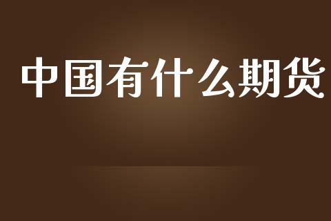 中国有什么期货_https://wap.78312.cn_财经新闻_第1张