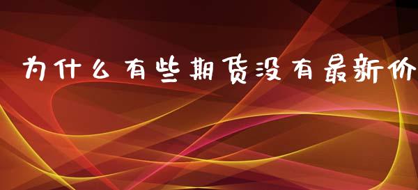 为什么有些期货没有最新价_https://wap.78312.cn_金融监管_第1张