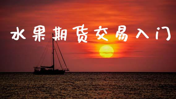 水果期货交易入门_https://wap.78312.cn_财经新闻_第1张