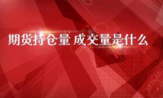 期货持仓量 成交量是什么_https://wap.78312.cn_金融监管_第1张