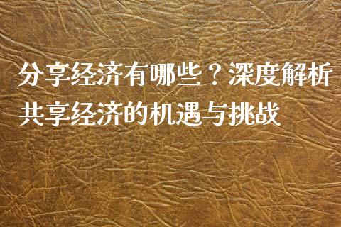 分享经济有哪些?深度解析共享经济的机遇与挑战_期货开户_第1张_期货开户_金融监管_外汇交易_债券资讯_全球市场_财经新闻 分享经济有哪些?深度解析共享经济的机遇与挑战_https://wap.78312.cn_期货开户_第1张