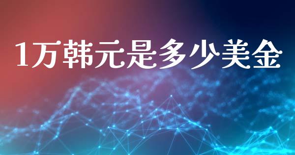 1万韩元是多少美金_https://wap.78312.cn_全球市场_第1张