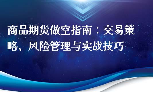 商品期货做空指南：交易策略、风险管理与实战技巧_https://wap.78312.cn_债券资讯_第1张