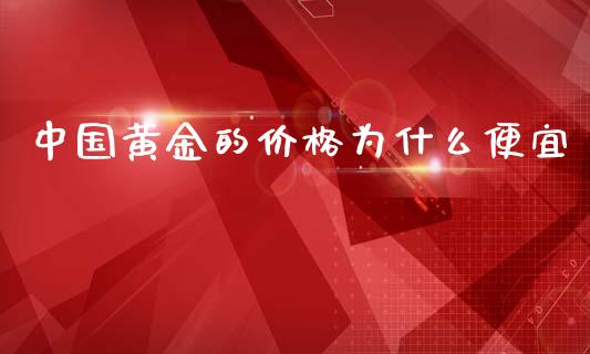 中国黄金的价格为什么便宜_https://wap.78312.cn_全球市场_第1张