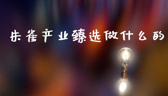 朱雀产业臻选做什么的_https://wap.78312.cn_财经新闻_第1张