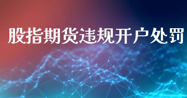股指期货违规开户处罚_https://wap.78312.cn_财经新闻_第1张
