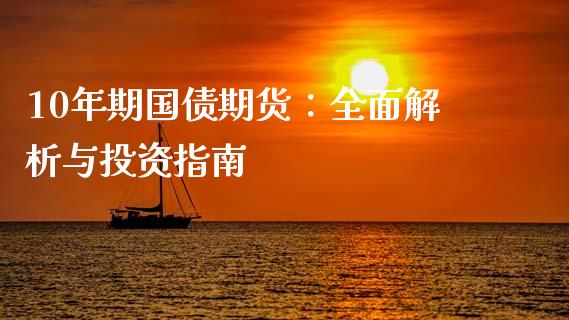 10年期国债期货:全面解析与投资指南_财经新闻_第1张_期货开户_金融监管_外汇交易_债券资讯_全球市场_财经新闻 10年期国债期货:全面解析与投资指南_https://wap.78312.cn_财经新闻_第1张