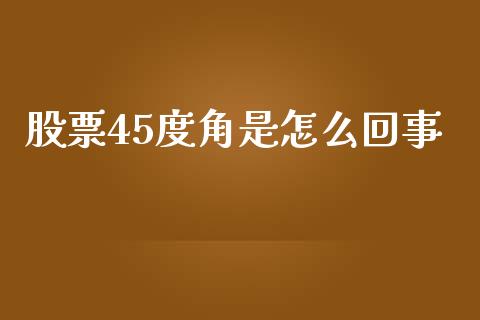 股票45度角是怎么回事_https://wap.78312.cn_金融监管_第1张