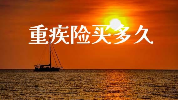 重疾险买多久_https://wap.78312.cn_期货开户_第1张