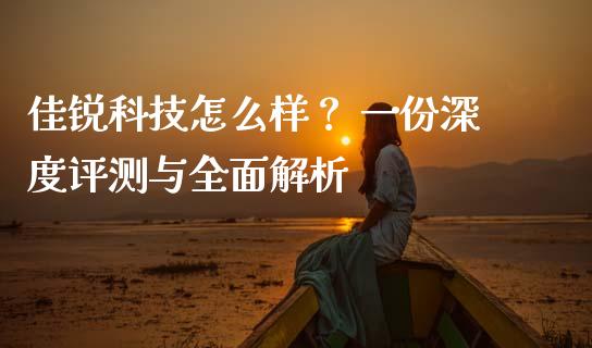 佳锐科技怎么样？ 一份深度评测与全面解析_https://wap.78312.cn_期货开户_第1张