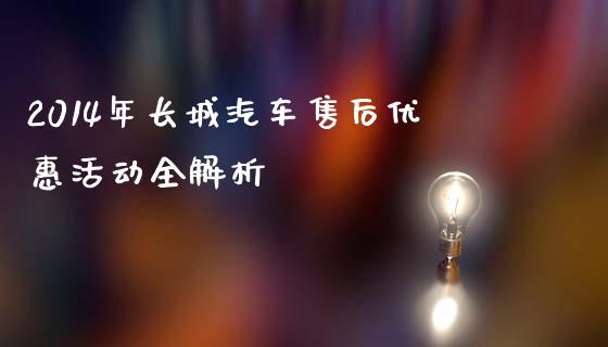 2014年长城汽车售后优惠活动全解析_https://wap.78312.cn_全球市场_第1张