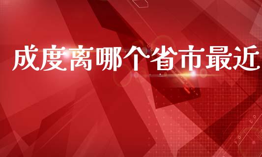 成度离哪个省市最近_https://wap.78312.cn_期货开户_第1张