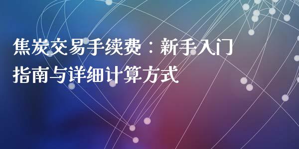 焦炭交易手续费：新手入门指南与详细计算方式_https://wap.78312.cn_财经新闻_第1张