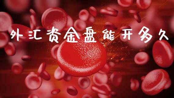 外汇资金盘能开多久_https://wap.78312.cn_全球市场_第1张