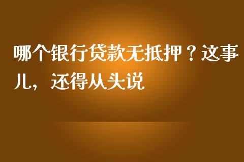 哪个银行贷款无抵押？这事儿，还得从头说_https://wap.78312.cn_期货开户_第1张