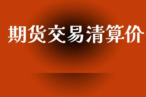 期货交易清算价_https://wap.78312.cn_全球市场_第1张