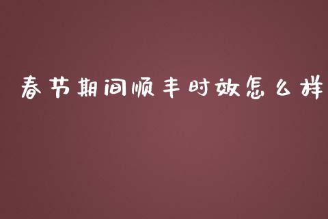 春节期间顺丰时效怎么样_金融监管_第1张_期货开户_金融监管_外汇交易_债券资讯_全球市场_财经新闻 春节期间顺丰时效怎么样_https://wap.78312.cn_金融监管_第1张
