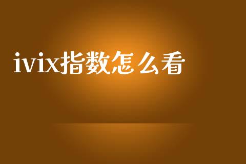 ivix指数怎么看_https://wap.78312.cn_金融监管_第1张