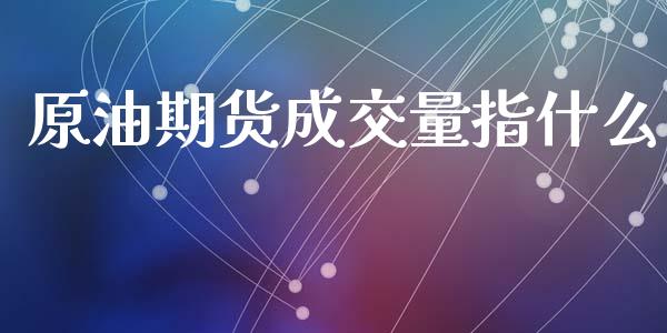 原油期货成交量指什么_https://wap.78312.cn_期货开户_第1张