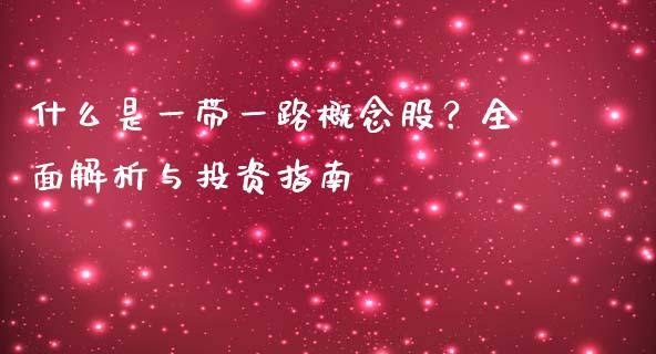 什么是一带一路概念股?全面解析与投资指南_外汇交易_第1张_期货开户_金融监管_外汇交易_债券资讯_全球市场_财经新闻 什么是一带一路概念股?全面解析与投资指南_https://wap.78312.cn_外汇交易_第1张