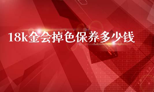 18k金会掉色保养多少钱_https://wap.78312.cn_财经新闻_第1张