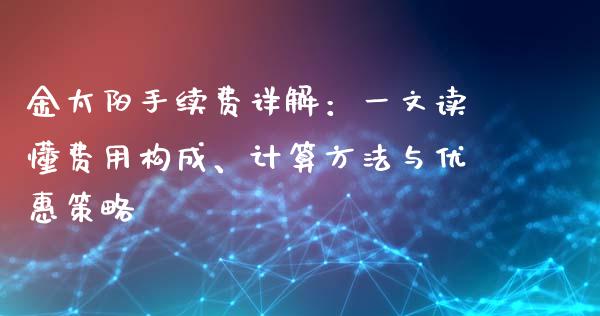 金太阳手续费详解：一文读懂费用构成、计算方法与优惠策略_https://wap.78312.cn_金融监管_第1张