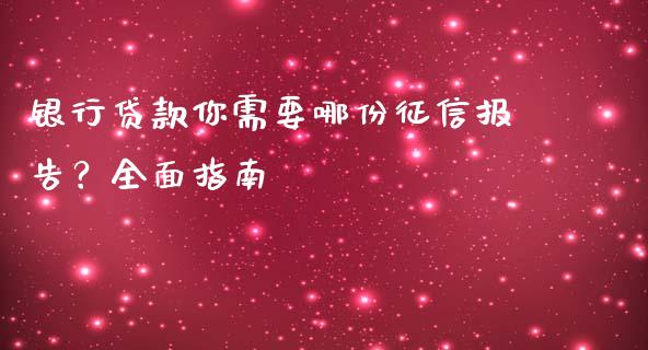 银行贷款你需要哪份征信报告？全面指南_https://wap.78312.cn_外汇交易_第1张