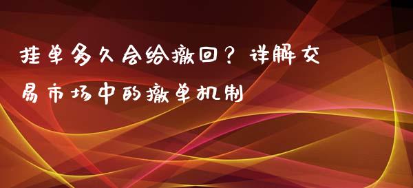 挂单多久会给撤回？详解交易市场中的撤单机制_https://wap.78312.cn_财经新闻_第1张