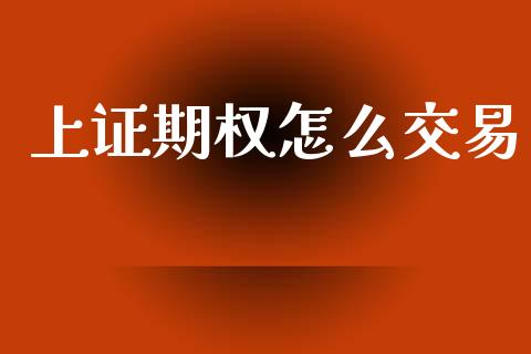 上证期权怎么交易_https://wap.78312.cn_金融监管_第1张
