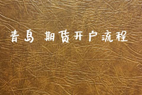 青岛 期货开户流程_https://wap.78312.cn_金融监管_第1张