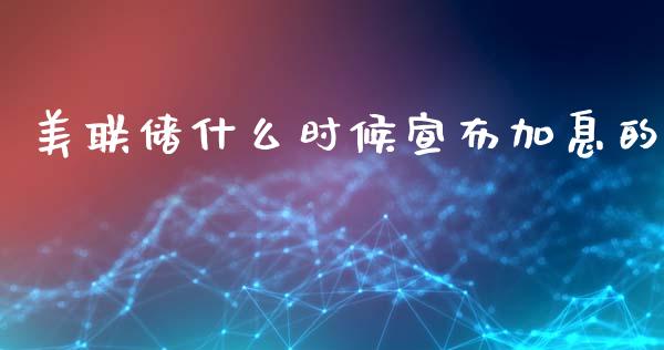 美联储什么时候宣布加息的_https://wap.78312.cn_全球市场_第1张