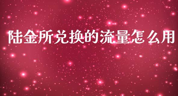 陆金所兑换的流量怎么用_https://wap.78312.cn_期货开户_第1张